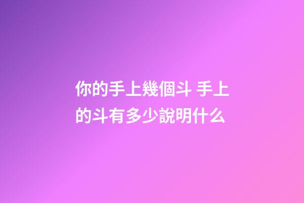 你的手上幾個斗 手上的斗有多少說明什么